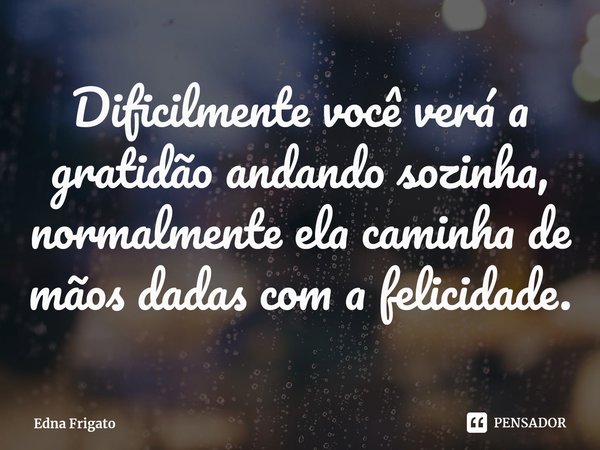 ⁠Dificilmente você verá a gratidão andando sozinha, normalmente ela caminha de mãos dadas com a felicidade.... Frase de Edna Frigato.