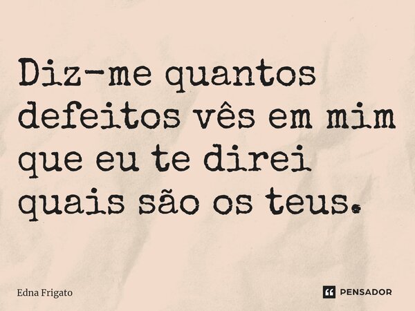 ⁠Diz-me quantos defeitos vês em mim que eu te direi quais são os teus.... Frase de Edna Frigato.
