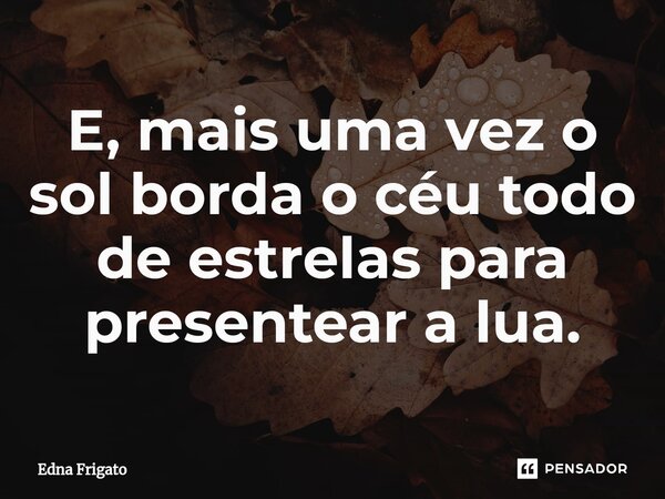 ⁠E, mais uma vez o sol borda o céu todo de estrelas para presentear a lua.... Frase de Edna Frigato.