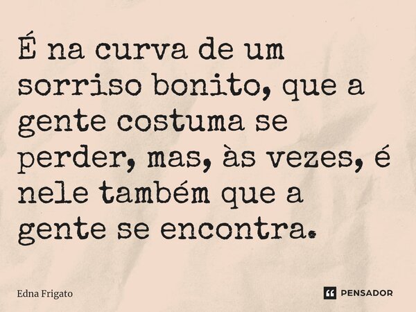 ⁠É na curva de um sorriso bonito, que a gente costuma se perder, mas, às vezes, é nele também que a gente se encontra.... Frase de Edna Frigato.