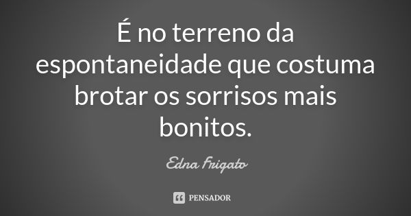 É no terreno da espontaneidade que costuma brotar os sorrisos mais bonitos.... Frase de Edna Frigato.