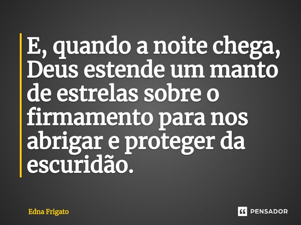 ⁠E, quando a noite chega, Deus estende um manto de estrelas sobre o firmamento para nos abrigar e proteger da escuridão.... Frase de Edna Frigato.