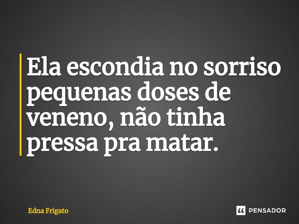 ⁠Ela escondia no sorriso pequenas doses de veneno, não tinha pressa pra matar.... Frase de Edna Frigato.