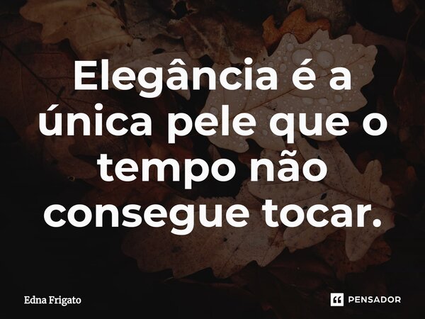 ⁠Elegância é a única pele que o tempo não consegue tocar.... Frase de Edna Frigato.