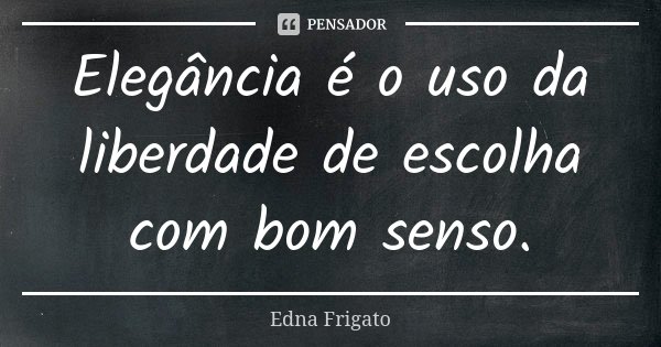 Elegância é o uso da liberdade de escolha com bom senso.... Frase de Edna Frigato.