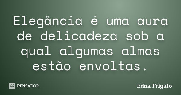 Elegância é uma aura de delicadeza sob a qual algumas almas estão envoltas.... Frase de Edna Frigato.