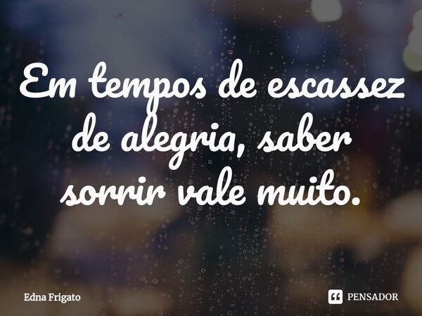 ⁠Em tempos de escassez de alegria, saber sorrir vale muito.... Frase de Edna Frigato.