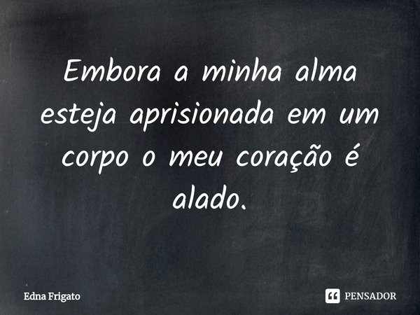 ⁠Embora a minha alma esteja aprisionada em um corpo o meu coração é alado.... Frase de Edna Frigato.