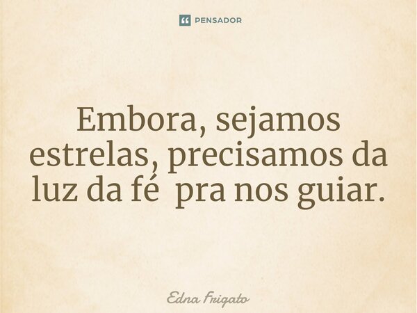 ⁠Embora, sejamos estrelas, precisamos da luz da fé pra nos guiar.... Frase de Edna Frigato.