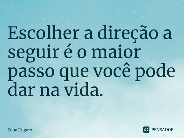 ⁠Escolher a direção a seguir é o maior passo que você pode dar na vida.... Frase de Edna Frigato.