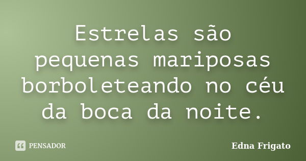 Estrelas são pequenas mariposas borboleteando no céu da boca da noite.... Frase de Edna Frigato.