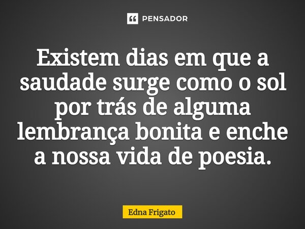 ⁠Existem dias em que a saudade surge como o sol por trás de alguma lembrança bonita e enche a nossa vida de poesia.... Frase de Edna Frigato.
