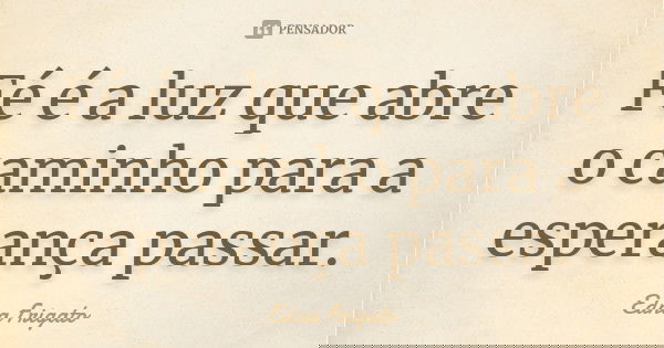Fé é a luz que abre o caminho para a esperança passar.... Frase de Edna Frigato.