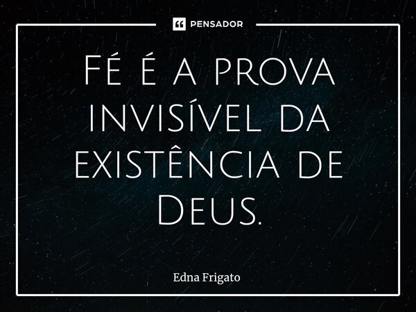 ⁠Fé é a prova invisível da existência de Deus.... Frase de Edna Frigato.