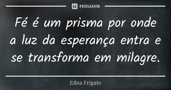 Fé é um prisma por onde a luz da esperança entra e se transforma em milagre.... Frase de Edna Frigato.