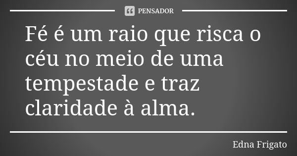 Fé é um raio que risca o céu no meio de uma tempestade e traz claridade à alma.... Frase de Edna Frigato.