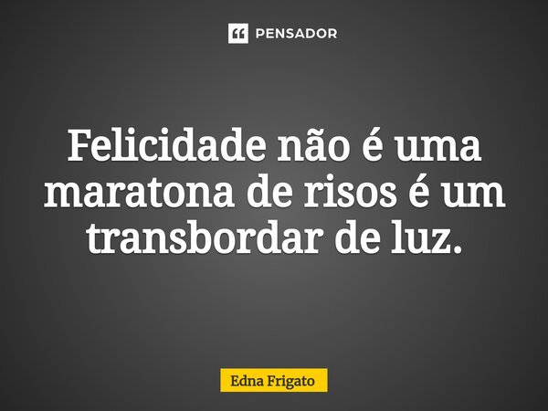 ⁠Felicidade não é uma maratona de risos é um transbordar de luz.... Frase de Edna Frigato.