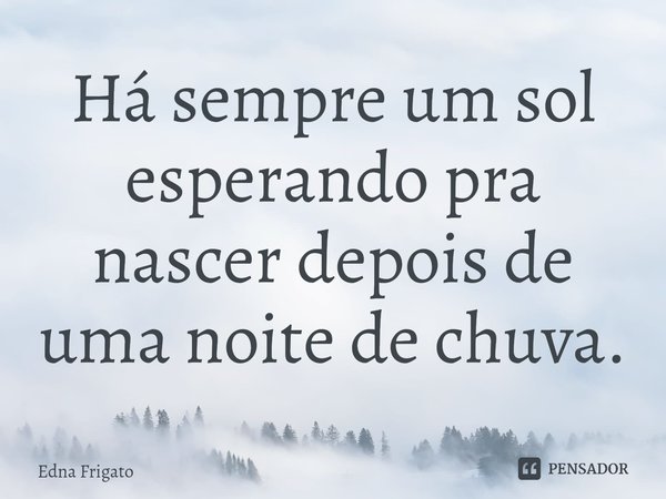 ⁠Há sempre um sol esperando pra nascer depois de uma noite de chuva.... Frase de Edna Frigato.