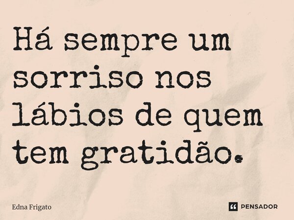 ⁠Há sempre um sorriso nos lábios de quem tem gratidão.... Frase de Edna Frigato.