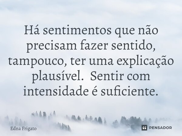 ⁠Há sentimentos que não precisam fazer sentido, tampouco, ter uma explicação plausível. Sentir com intensidade é suficiente.... Frase de Edna Frigato.