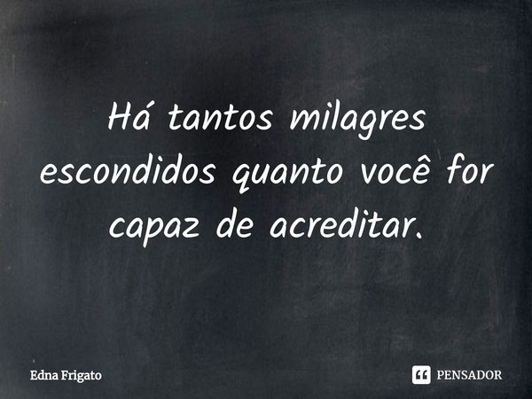 ⁠Há tantos milagres escondidos quanto você for capaz de acreditar.... Frase de Edna Frigato.