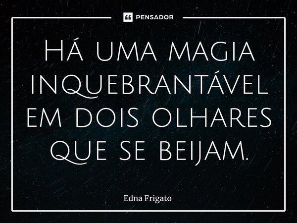 ⁠Há uma magia inquebrantável em dois olhares que se beijam.... Frase de Edna Frigato.