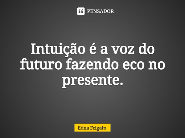⁠Intuição é a voz do futuro fazendo eco no presente.... Frase de Edna Frigato.