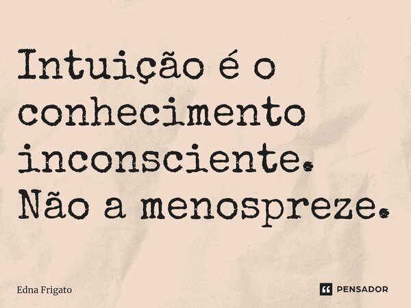 ⁠Intuição é o conhecimento inconsciente. Não a menospreze.... Frase de Edna Frigato.