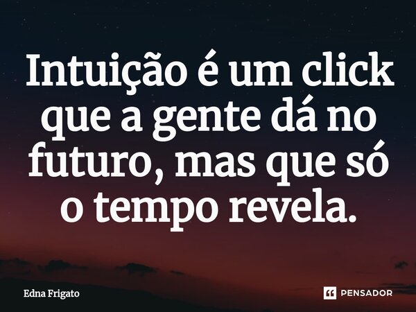 ⁠Intuição é um click que a gente dá no futuro, mas que só o tempo revela.... Frase de Edna Frigato.