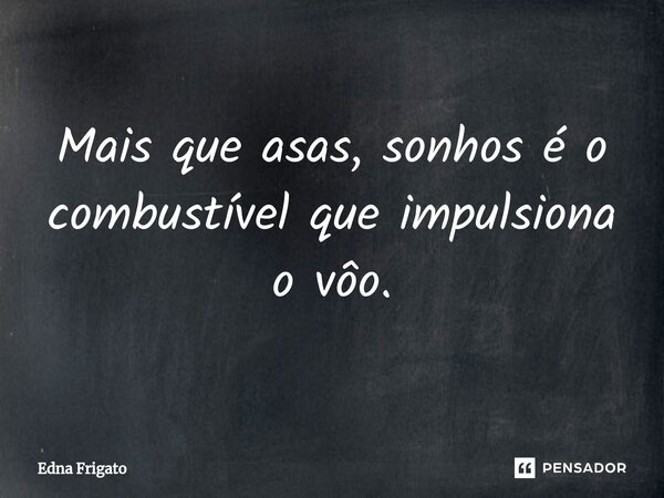 ⁠Mais que asas, sonhos é o combustível que impulsiona o vôo.... Frase de Edna Frigato.
