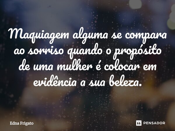 ⁠Maquiagem alguma se compara ao sorriso quando o propósito de uma mulher é colocar em evidência a sua beleza.... Frase de Edna Frigato.