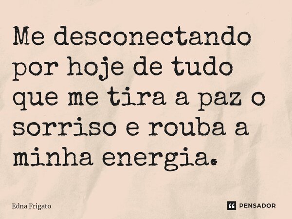 ⁠Me desconectando por hoje de tudo que me tira a paz o sorriso e rouba a minha energia.... Frase de Edna Frigato.