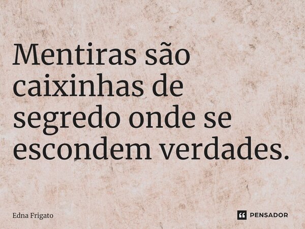 ⁠Mentiras são caixinhas de segredo onde se escondem verdades.... Frase de Edna Frigato.