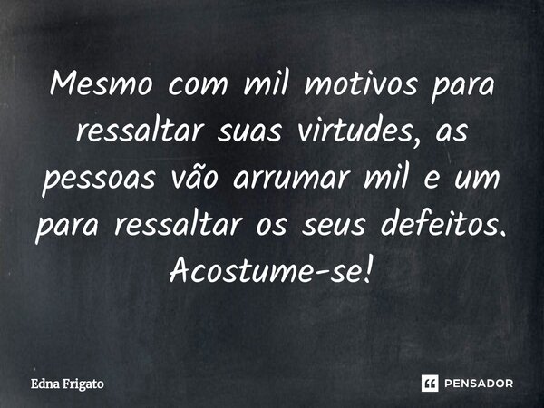 ⁠Mesmo com mil motivos para ressaltar suas virtudes, as pessoas vão arrumar mil e um para ressaltar os seus defeitos. Acostume-se!... Frase de Edna Frigato.