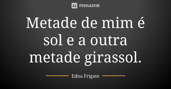 Metade de mim é sol e a outra metade girassol.... Frase de Edna Frigato.