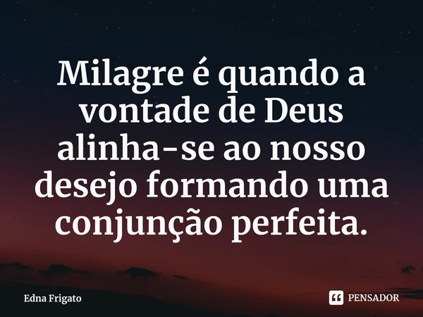 ⁠Milagre é quando a vontade de Deus alinha-se ao nosso desejo formando uma conjunção perfeita.... Frase de Edna Frigato.