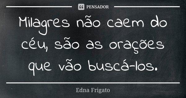 Milagres não caem do céu, são as orações que vão buscá-los.... Frase de Edna Frigato.