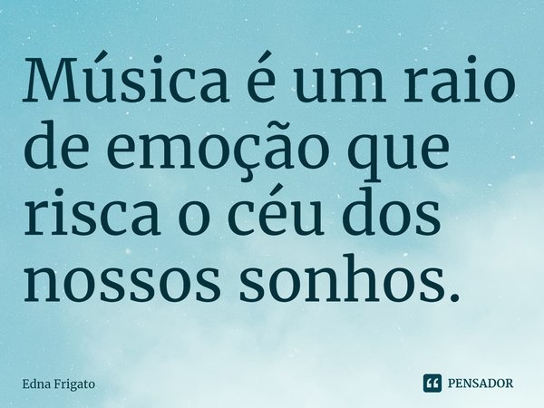 ⁠Música é um raio de emoção que risca o céu dos nossos sonhos.... Frase de Edna Frigato.