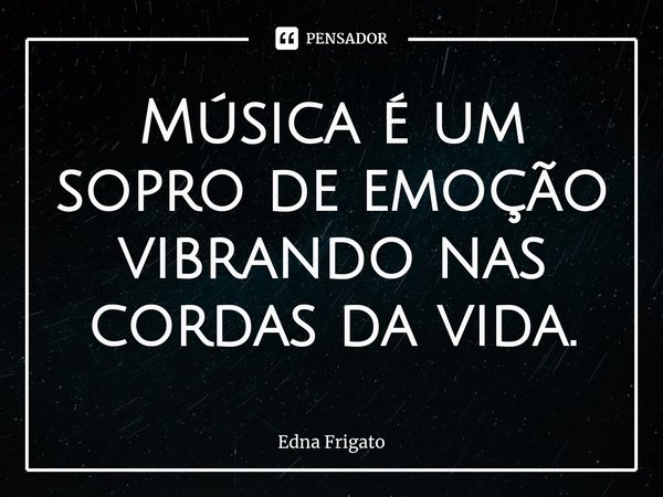 ⁠Música é um sopro de emoção vibrando nas cordas da vida.... Frase de Edna Frigato.