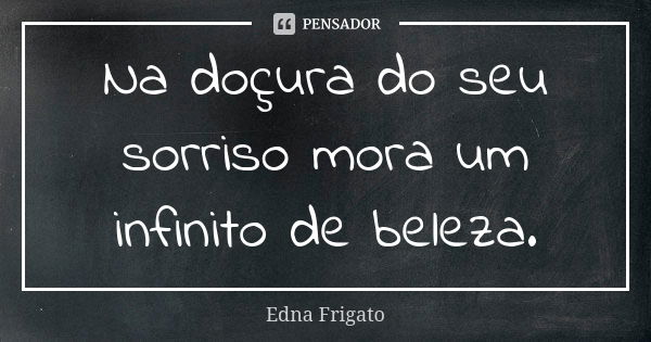 Na doçura do seu sorriso mora um infinito de beleza.... Frase de Edna Frigato.