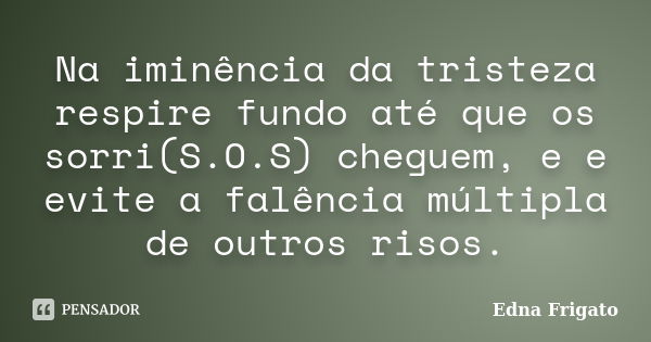 Na iminência da tristeza respire fundo até que os sorri(S.O.S) cheguem, e e evite a falência múltipla de outros risos.... Frase de Edna Frigato.