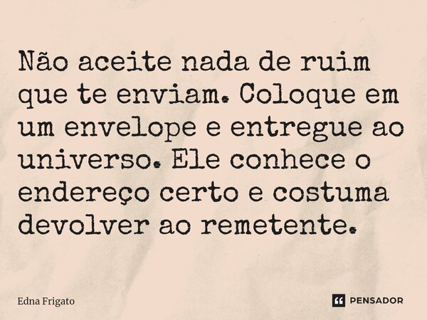⁠Não aceite nada de ruim que te enviam. Coloque em um envelope e entregue ao universo. Ele conhece o endereço certo e costuma devolver ao remetente.... Frase de Edna Frigato.
