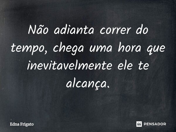 ⁠Não adianta correr do tempo, chega uma hora que inevitavelmente ele te alcança.... Frase de Edna Frigato.