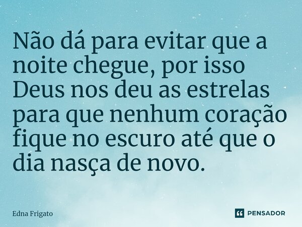⁠Não dá para evitar que a noite chegue, por isso Deus nos deu as estrelas para que nenhum coração fique no escuro até que o dia nasça de novo.... Frase de Edna Frigato.