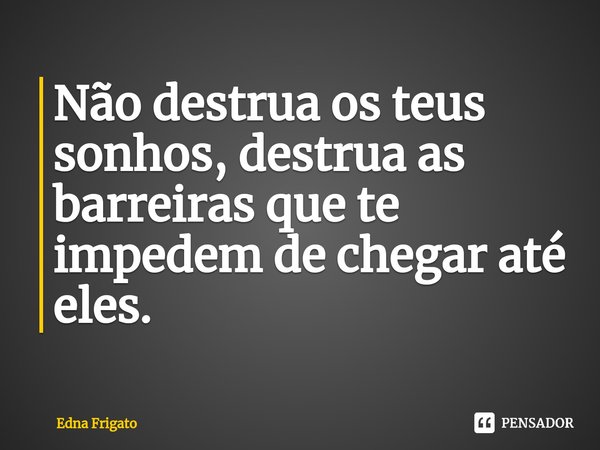 ⁠Não destrua os teus sonhos, destrua as barreiras que te impedem de chegar até eles.... Frase de Edna Frigato.