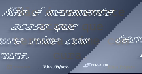 Não é meramente acaso que ternura rime com cura.... Frase de Edna Frigato.