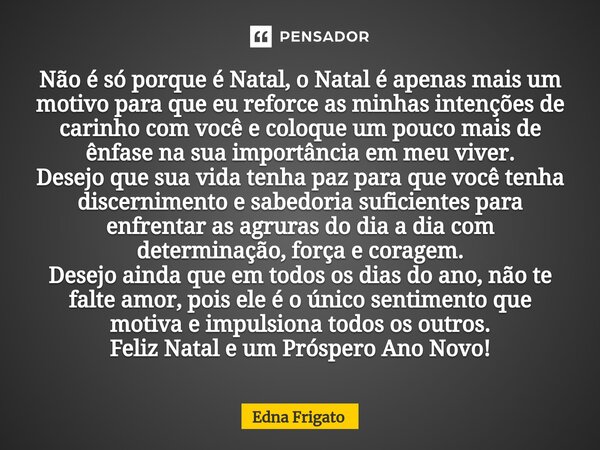 ⁠Não é só porque é Natal, o Natal é apenas mais um motivo para que eu reforce as minhas intenções de carinho com você e coloque um pouco mais de ênfase na sua i... Frase de Edna Frigato.