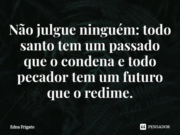 ⁠Não julgue ninguém: todo santo tem um passado que o condena e todo pecador tem um futuro que o redime.... Frase de Edna Frigato.