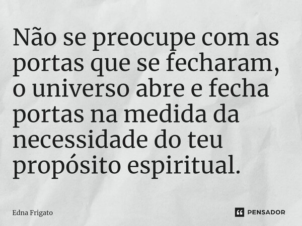 ⁠Não se preocupe com as portas que se fecharam, o universo abre e fecha portas na medida da necessidade do teu propósito espiritual.... Frase de Edna Frigato.