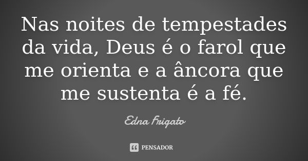 Nas noites de tempestades da vida, Deus é o farol que me orienta e a âncora que me sustenta é a fé.... Frase de Edna Frigato.